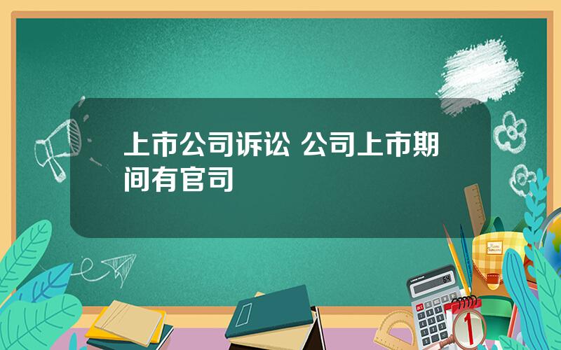 上市公司诉讼 公司上市期间有官司